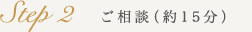 Step2 ご相談(約15分)